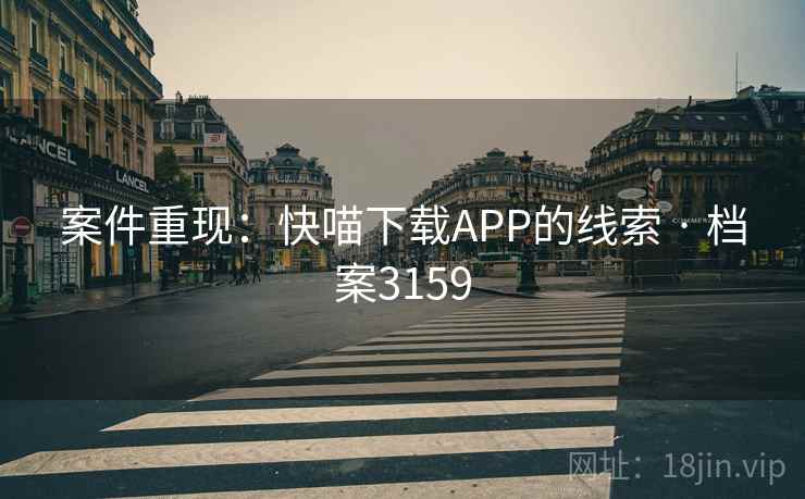 案件重现:快喵下载APP的线索 · 档案3159 案件重现:快喵下载APP的线索 · 档案3159