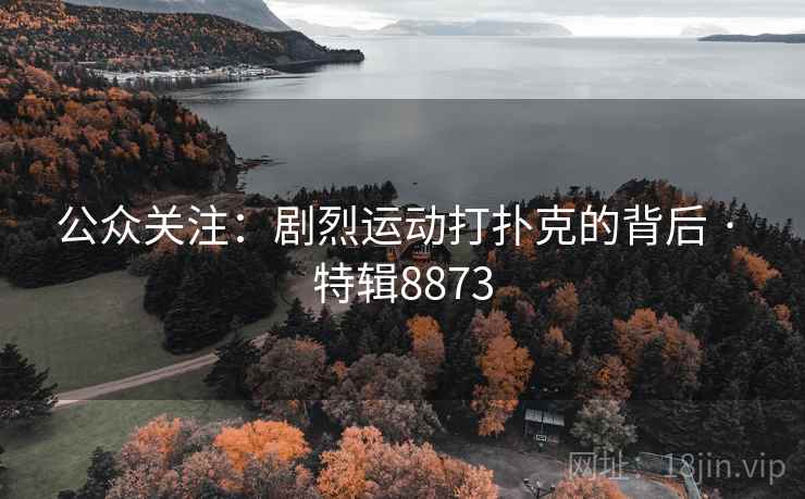 公众关注:剧烈运动打扑克的背后 · 特辑8873 公众关注:剧烈运动打扑克的背后 · 特辑8873