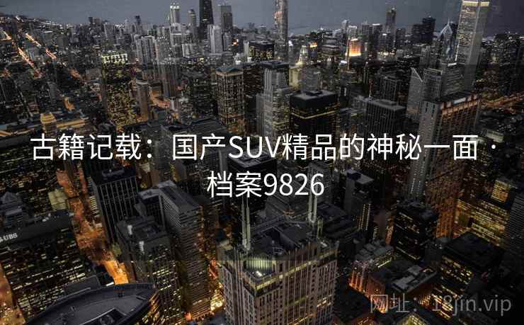 古籍记载：国产SUV精品的神秘一面 · 档案9826