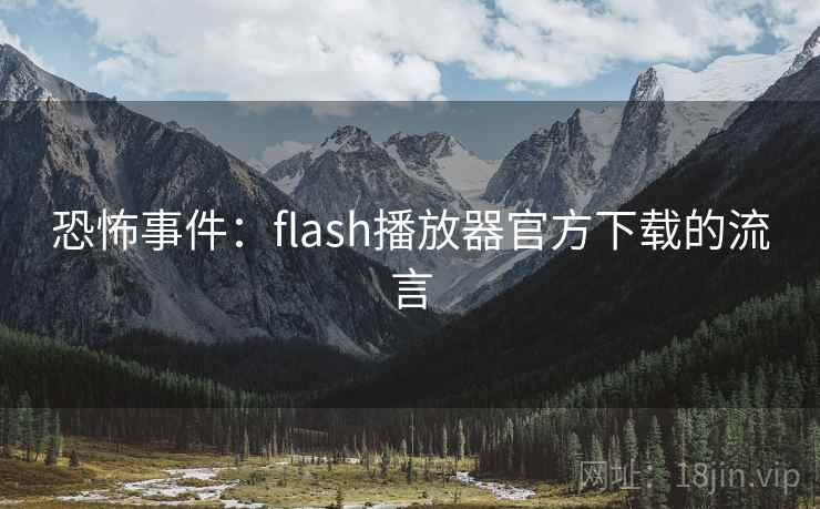 恐怖事件：flash播放器官方下载的流言