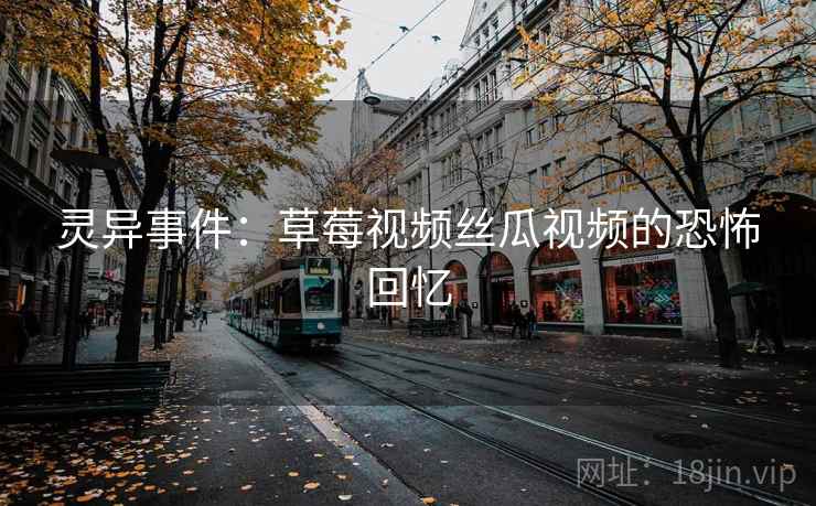 灵异事件：草莓视频丝瓜视频的恐怖回忆