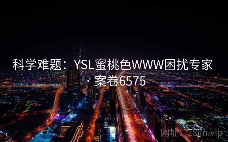 科学难题：YSL蜜桃色WWW困扰专家 · 案卷6575