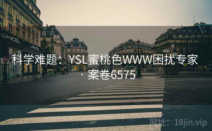 科学难题：YSL蜜桃色WWW困扰专家 · 案卷6575