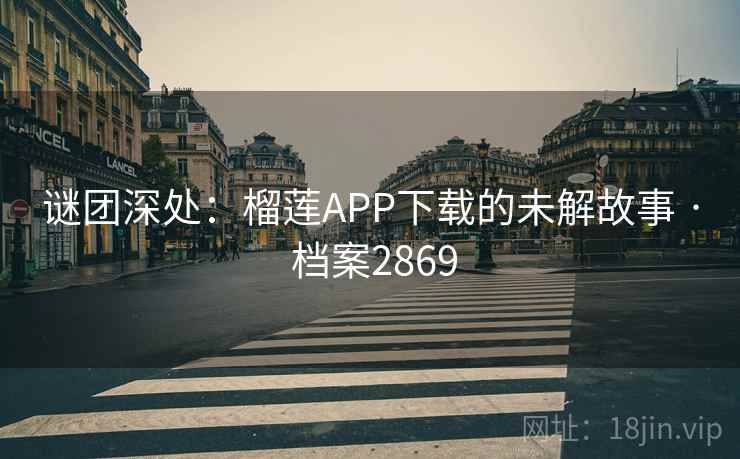 谜团深处:榴莲APP下载的未解故事 · 档案2869 谜团深处:榴莲APP下载的未解故事 · 档案2869