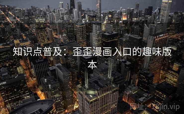 知识点普及：歪歪漫画入口的趣味版本