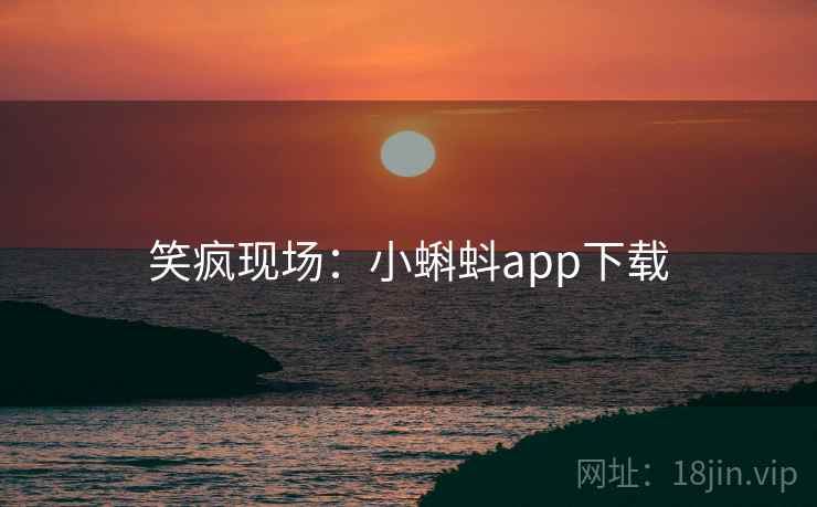 笑疯现场:小蝌蚪app下载 笑疯现场:小蝌蚪app下载