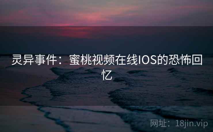 灵异事件：蜜桃视频在线IOS的恐怖回忆