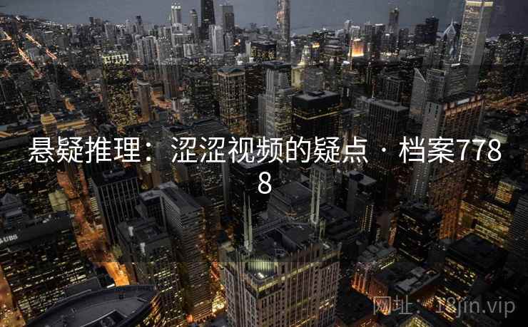 悬疑推理：涩涩视频的疑点 · 档案7788