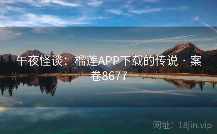 午夜怪谈:榴莲APP下载的传说 · 案卷8677 午夜怪谈:榴莲APP下载的传说 · 案卷8677