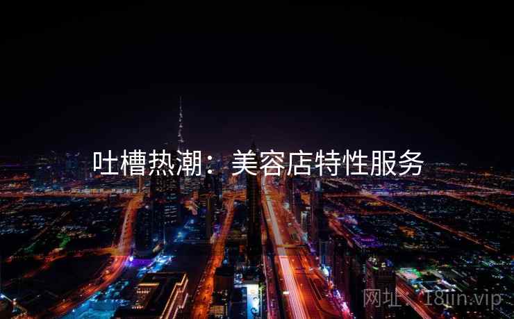 吐槽热潮：美容店特性服务