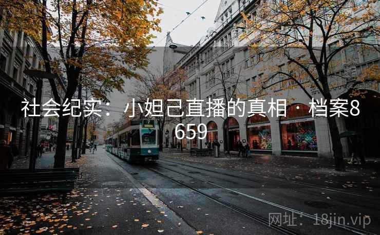 社会纪实：小妲己直播的真相 · 档案8659