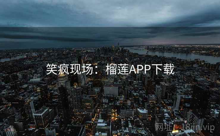 笑疯现场：榴莲APP下载