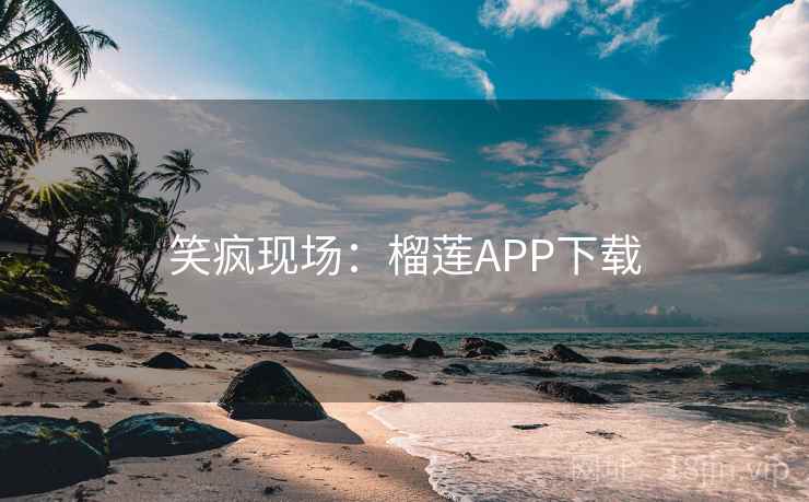 笑疯现场：榴莲APP下载